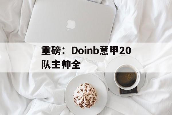 包含重磅：Doinb意甲20队主帅全的词条|雷火电竞